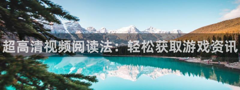 星欧娱乐平台官网客服电话：超高清视频阅读法：轻松获取游戏资讯