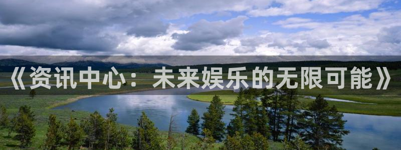 星欧娱乐登录网址：《资讯中心：未来娱乐的无限可能》