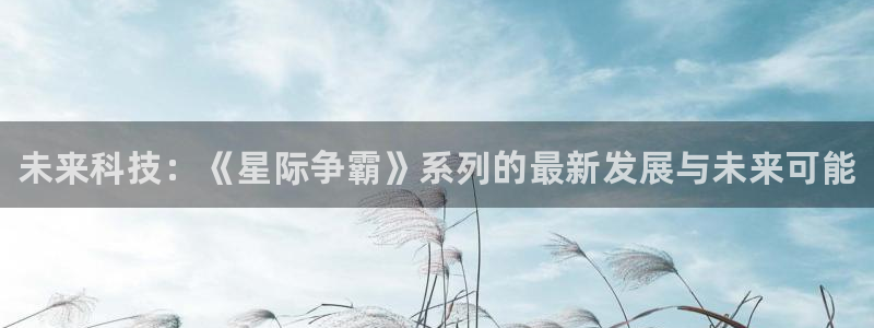 星欧娱乐注册地址：未来科技：《星际争霸》系列的最新发展与未来
