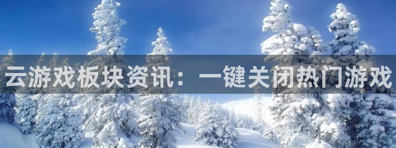 星欧娱乐下载链接：云游戏板块资讯：一键关闭热门游戏