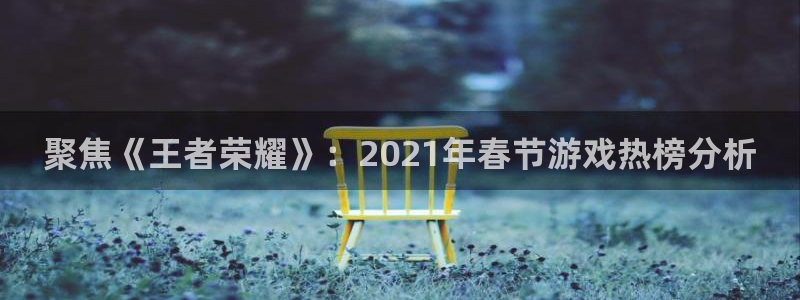 星欧娱乐网页登录入口：聚焦《王者荣耀》：2021年春节游戏热