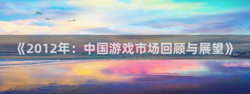 星欧娱乐登陆测速：《2012年：中国游戏市场回顾与展望》