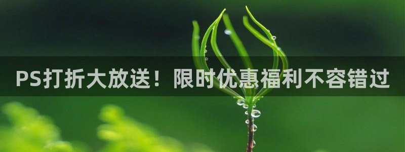 星欧娱乐app下载：PS打折大放送！限时优惠福利不容错过